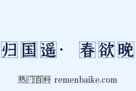 归国遥·春欲晚是什么意思的图片